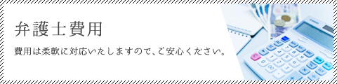 弁護士費用 費用は状況に合わせて柔軟に対応いたします。